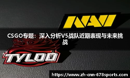 CSGO专题：深入分析V5战队近期表现与未来挑战